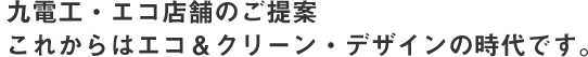 九電工・エコ店舗のご提案　これからはエコ＆クリーン・デザインの時代です。