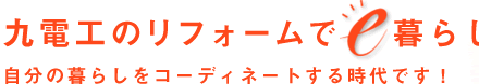 九電工のリフォームでe暮らし。自分の暮らしをコーディネートする時代です。